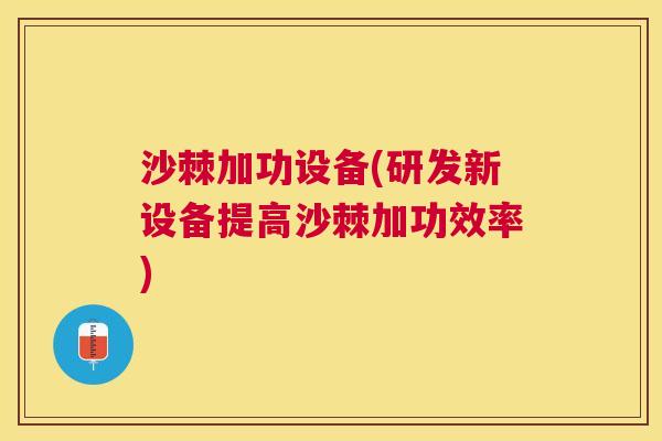 沙棘加功设备(研发新设备提高沙棘加功效率)