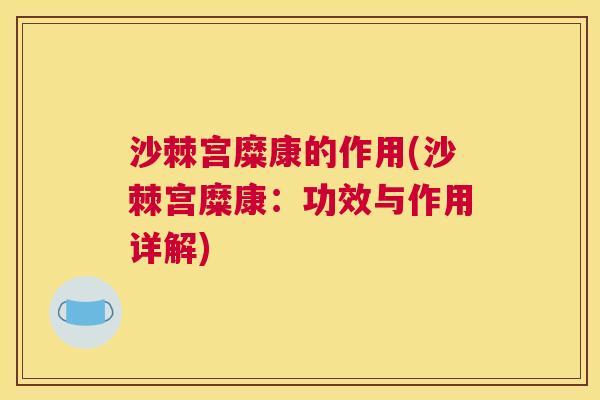 沙棘宫糜康的作用(沙棘宫糜康：功效与作用详解)