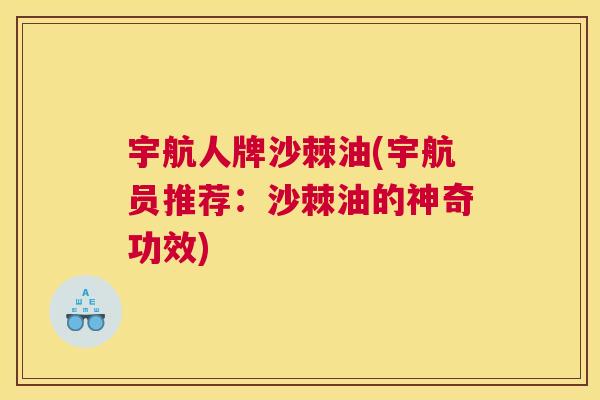 宇航人牌沙棘油(宇航员推荐：沙棘油的神奇功效)