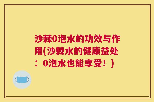 沙棘0泡水的功效与作用(沙棘水的健康益处：0泡水也能享受！)