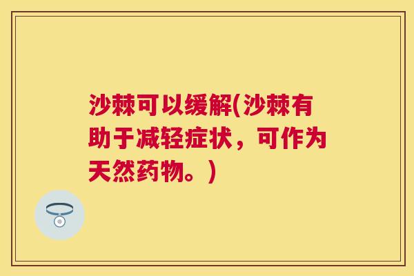 沙棘可以缓解(沙棘有助于减轻症状,可作为天然。) 沙棘可以缓解(沙棘有助于减轻症状,可作为天然。)
