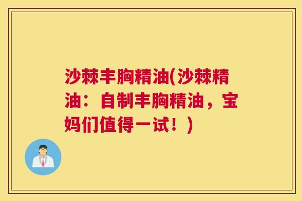 沙棘丰胸精油(沙棘精油：自制丰胸精油，宝妈们值得一试！)