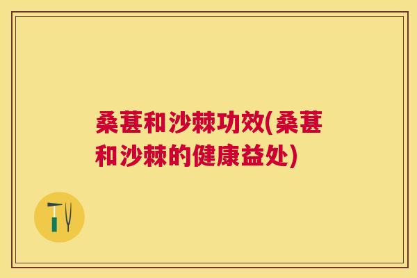桑葚和沙棘功效(桑葚和沙棘的健康益处)