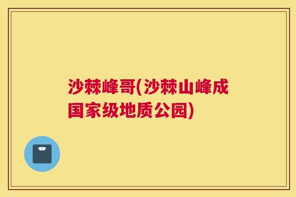 沙棘峰哥(沙棘山峰成国家级地质公园)