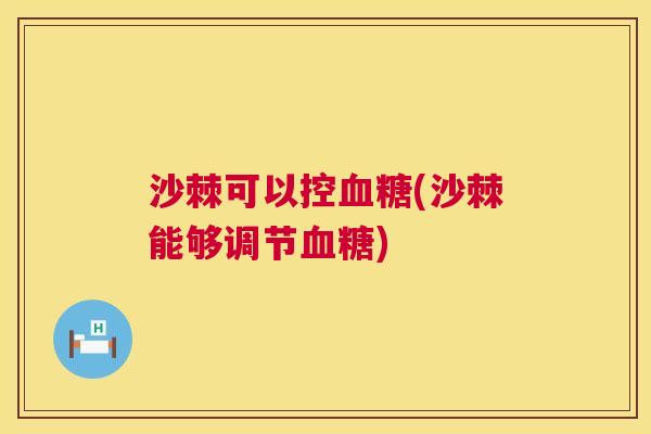 沙棘可以控血糖(沙棘能够调节血糖)