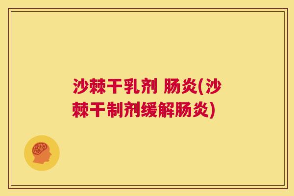 沙棘干乳剂 肠炎(沙棘干制剂缓解肠炎)