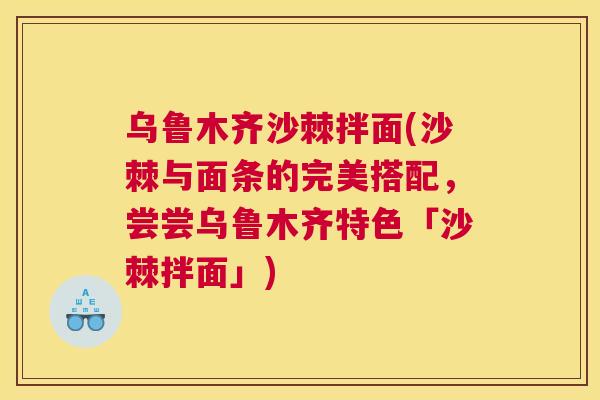 乌鲁木齐沙棘拌面(沙棘与面条的完美搭配，尝尝乌鲁木齐特色「沙棘拌面」)