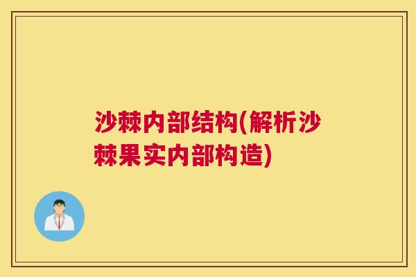 沙棘内部结构(解析沙棘果实内部构造)