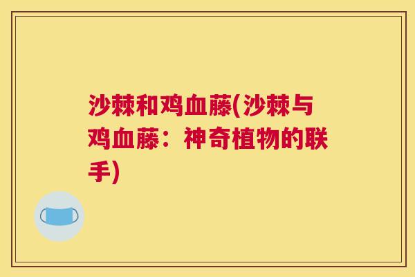 沙棘和鸡血藤(沙棘与鸡血藤：神奇植物的联手)