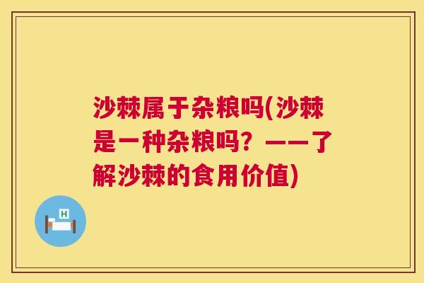 沙棘属于杂粮吗(沙棘是一种杂粮吗？——了解沙棘的食用价值)