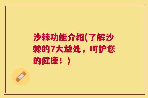 沙棘功能介绍(了解沙棘的7大益处,呵护您的健康!) 沙棘功能介绍(了解沙棘的7大益处,呵护您的健康!)