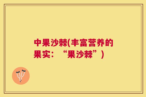 中果沙棘(丰富营养的果实：“果沙棘”)