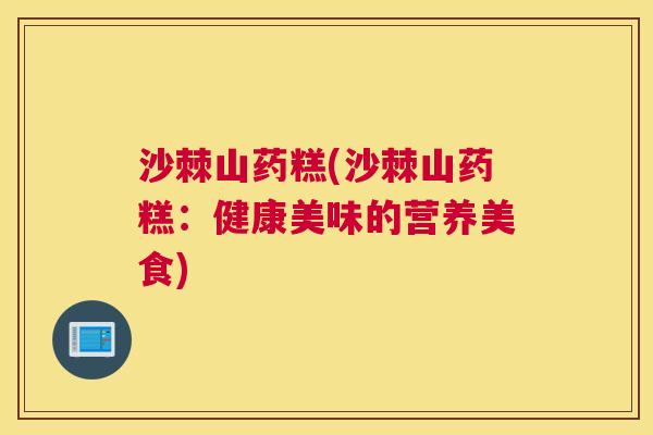 沙棘山药糕(沙棘山药糕：健康美味的营养美食)