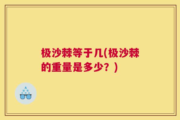 极沙棘等于几(极沙棘的重量是多少？)