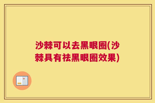沙棘可以去黑眼圈(沙棘具有祛黑眼圈效果)