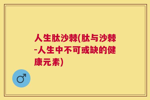 人生肽沙棘(肽与沙棘-人生中不可或缺的健康元素)