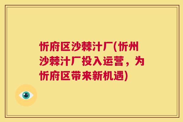 忻府区沙棘汁厂(忻州沙棘汁厂投入运营，为忻府区带来新机遇)