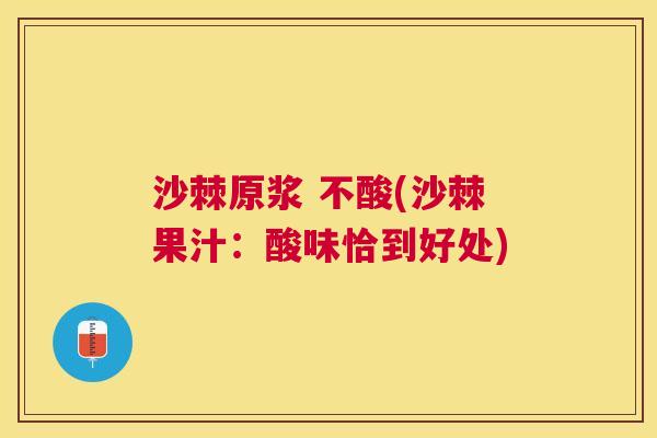 沙棘原浆 不酸(沙棘果汁：酸味恰到好处)