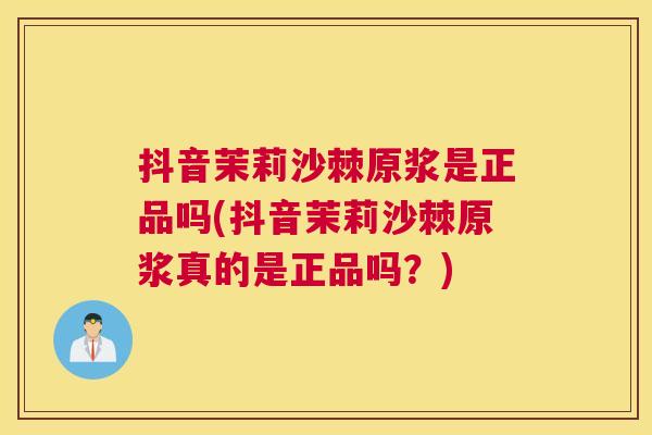 抖音茉莉沙棘原浆是正品吗(抖音茉莉沙棘原浆真的是正品吗？)