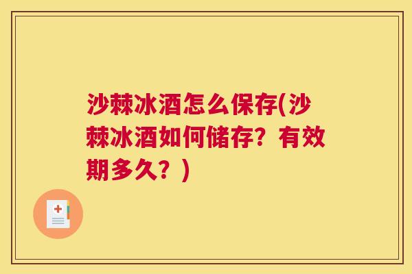 沙棘冰酒怎么保存(沙棘冰酒如何储存？有效期多久？)