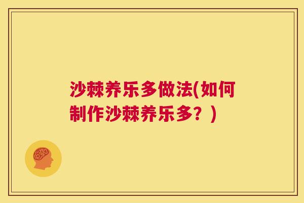 沙棘养乐多做法(如何制作沙棘养乐多？)