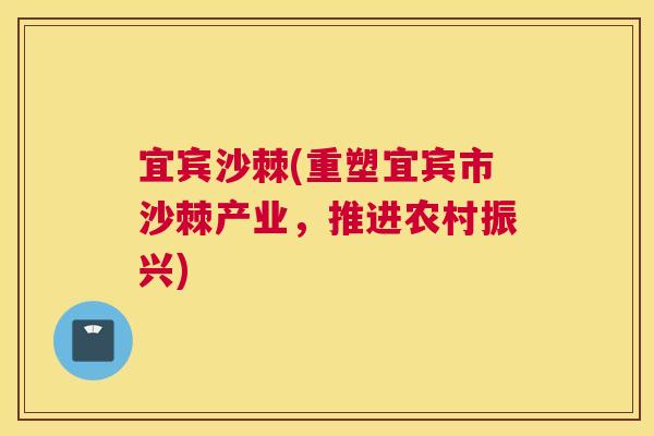 宜宾沙棘(重塑宜宾市沙棘产业，推进农村振兴)