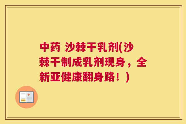中药 沙棘干乳剂(沙棘干制成乳剂现身，全新亚健康翻身路！)