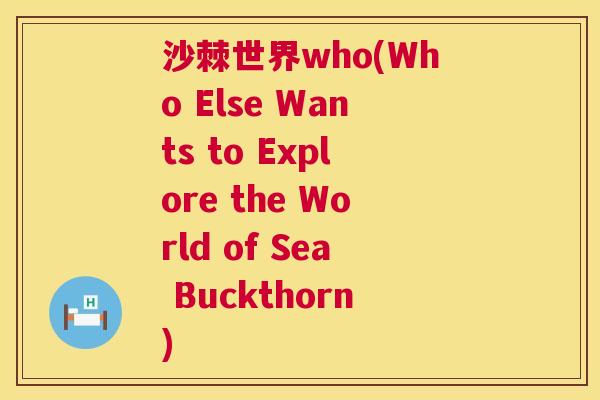 沙棘世界who(Who Else Wants to Explore the World of Sea Buckthorn)