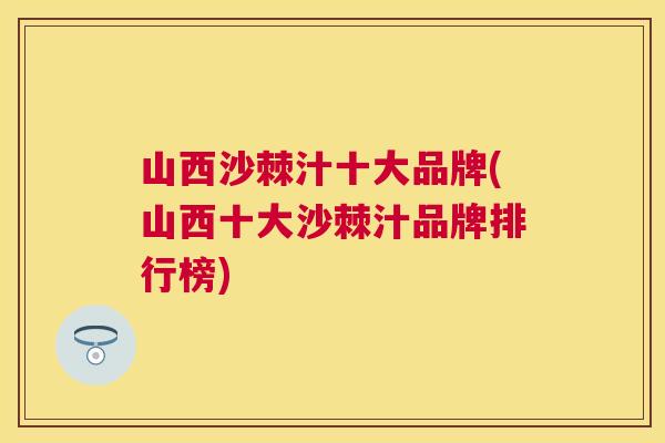 山西沙棘汁十大品牌(山西十大沙棘汁品牌排行榜)