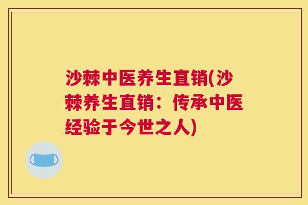 沙棘中医养生直销(沙棘养生直销：传承中医经验于今世之人)
