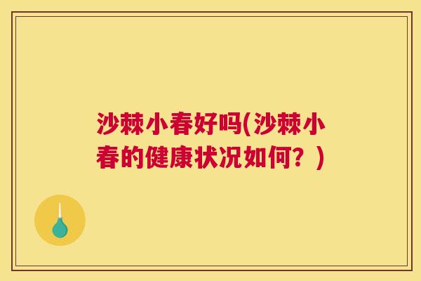 沙棘小春好吗(沙棘小春的健康状况如何？)