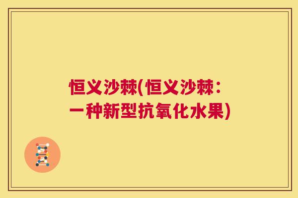 恒义沙棘(恒义沙棘：一种新型抗氧化水果)