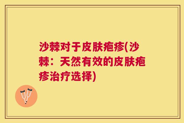 沙棘对于疱疹(沙棘：天然有效的疱疹选择)