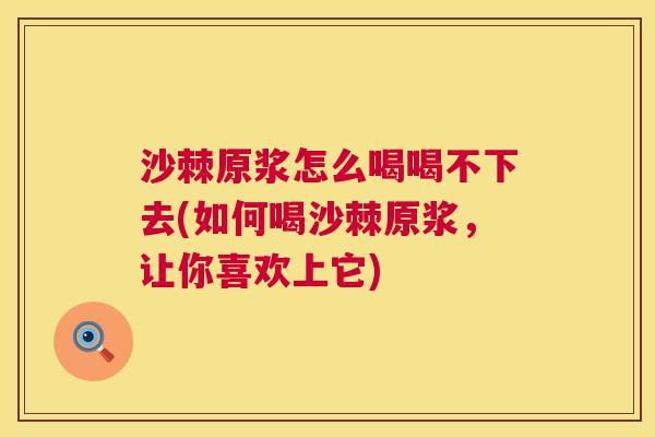 沙棘原浆怎么喝喝不下去(如何喝沙棘原浆，让你喜欢上它)