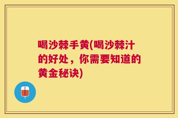 喝沙棘手黄(喝沙棘汁的好处，你需要知道的黄金秘诀)