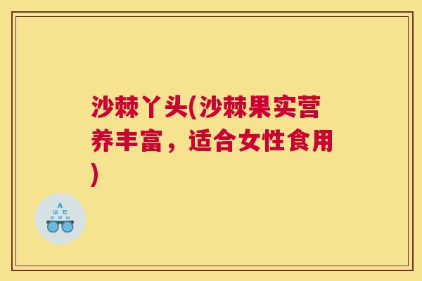 沙棘丫头(沙棘果实营养丰富，适合女性食用)
