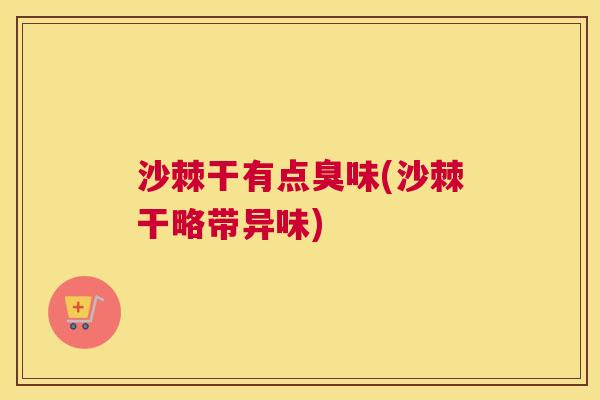 沙棘干有点臭味(沙棘干略带异味)