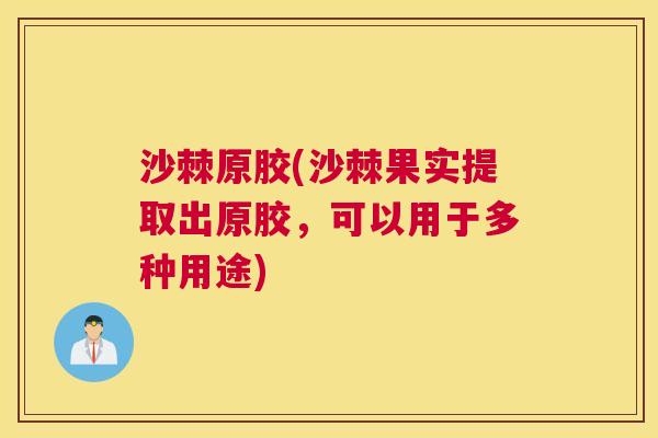 沙棘原胶(沙棘果实提取出原胶，可以用于多种用途)
