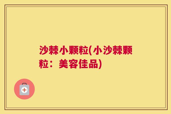 沙棘小颗粒(小沙棘颗粒：美容佳品)