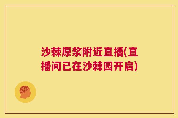 沙棘原浆附近直播(直播间已在沙棘园开启)
