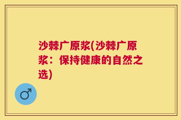 沙棘广原浆(沙棘广原浆：保持健康的自然之选)