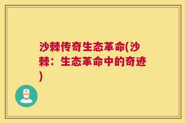 沙棘传奇生态革命(沙棘：生态革命中的奇迹)
