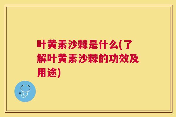 叶黄素沙棘是什么(了解叶黄素沙棘的功效及用途)