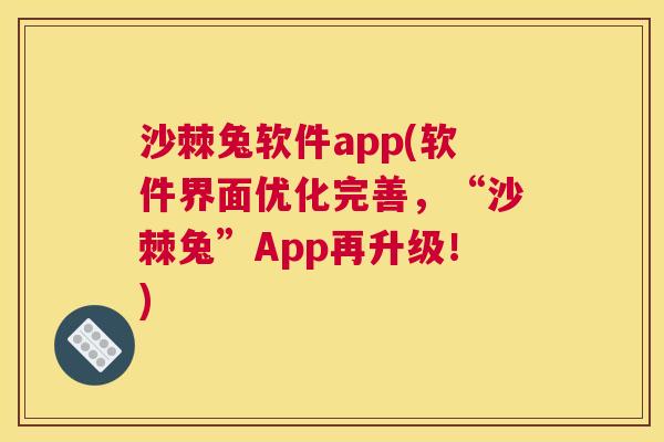沙棘兔软件app(软件界面优化完善，“沙棘兔”App再升级！)