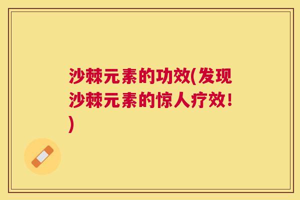 沙棘元素的功效(发现沙棘元素的惊人疗效！)