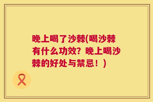 晚上喝了沙棘(喝沙棘有什么功效？晚上喝沙棘的好处与禁忌！)