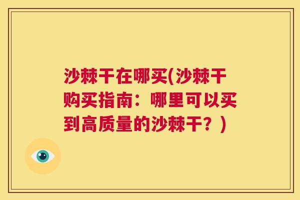 沙棘干在哪买(沙棘干购买指南：哪里可以买到高质量的沙棘干？)