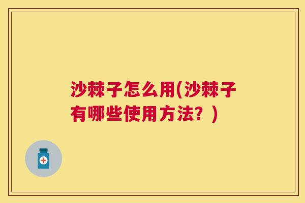 沙棘子怎么用(沙棘子有哪些使用方法？)