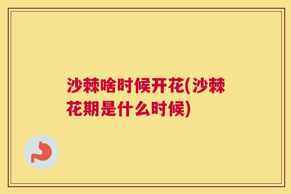 沙棘啥时候开花(沙棘花期是什么时候)