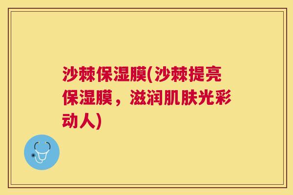沙棘保湿膜(沙棘提亮保湿膜，滋润肌肤光彩动人)